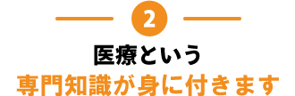 2.医療という専門知識が身に付きます