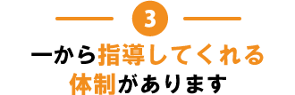 3.一から指導してくれる体制があります